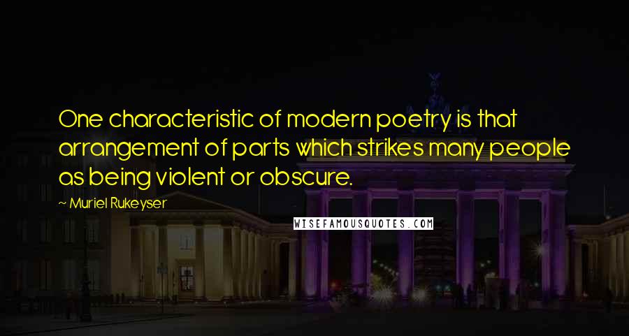 Muriel Rukeyser Quotes: One characteristic of modern poetry is that arrangement of parts which strikes many people as being violent or obscure.