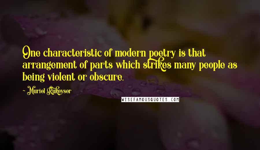 Muriel Rukeyser Quotes: One characteristic of modern poetry is that arrangement of parts which strikes many people as being violent or obscure.