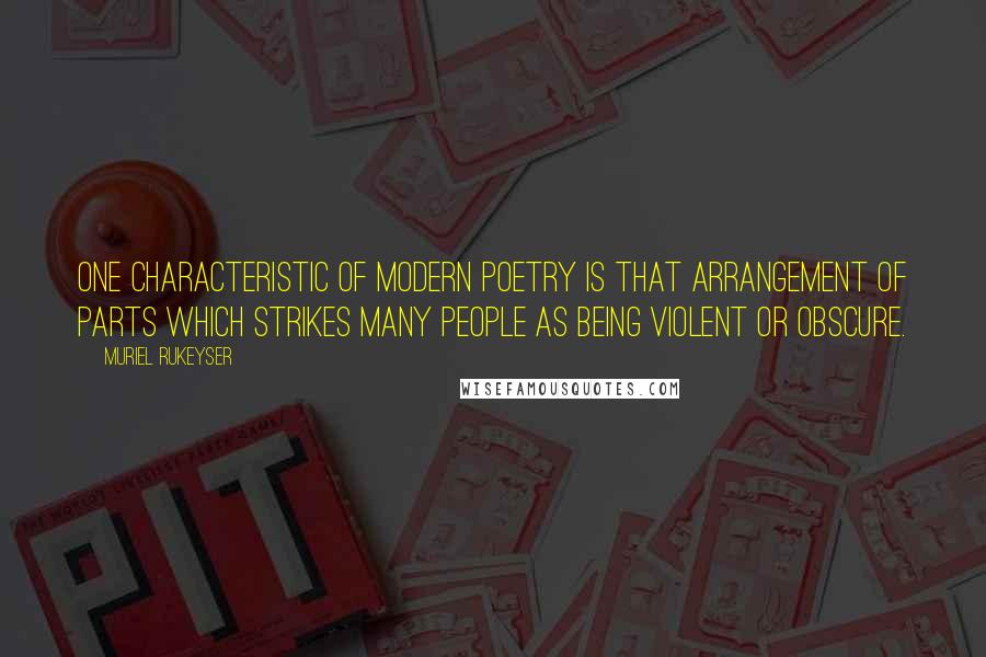 Muriel Rukeyser Quotes: One characteristic of modern poetry is that arrangement of parts which strikes many people as being violent or obscure.