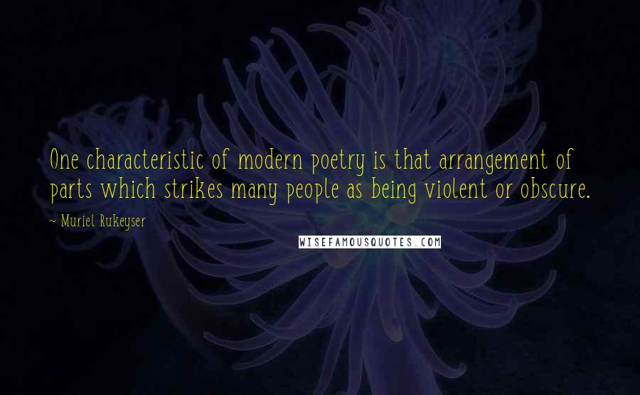 Muriel Rukeyser Quotes: One characteristic of modern poetry is that arrangement of parts which strikes many people as being violent or obscure.