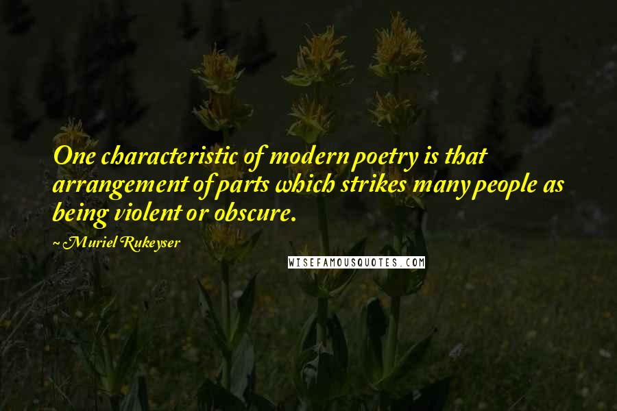 Muriel Rukeyser Quotes: One characteristic of modern poetry is that arrangement of parts which strikes many people as being violent or obscure.
