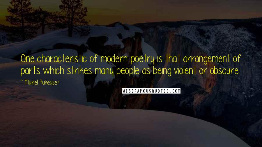 Muriel Rukeyser Quotes: One characteristic of modern poetry is that arrangement of parts which strikes many people as being violent or obscure.