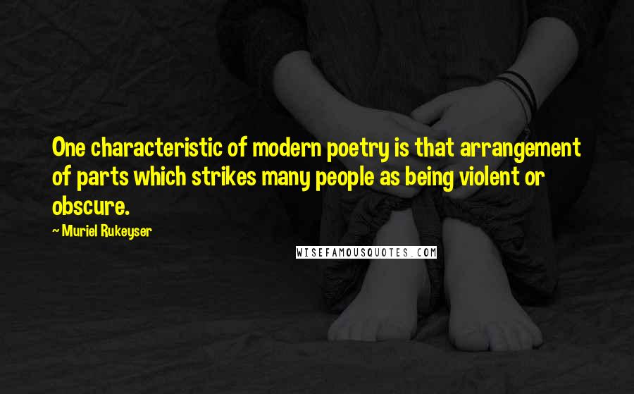 Muriel Rukeyser Quotes: One characteristic of modern poetry is that arrangement of parts which strikes many people as being violent or obscure.