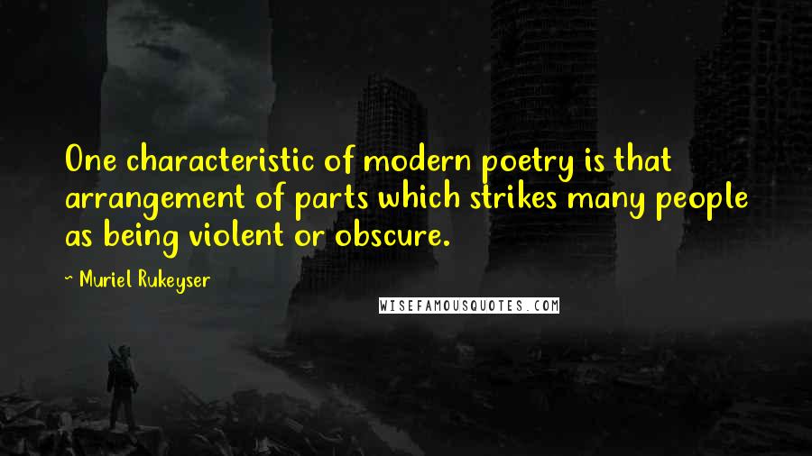 Muriel Rukeyser Quotes: One characteristic of modern poetry is that arrangement of parts which strikes many people as being violent or obscure.