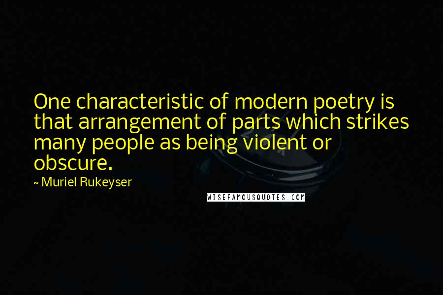 Muriel Rukeyser Quotes: One characteristic of modern poetry is that arrangement of parts which strikes many people as being violent or obscure.