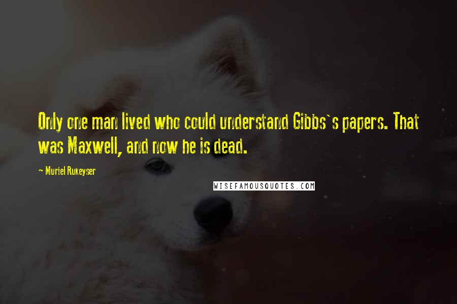 Muriel Rukeyser Quotes: Only one man lived who could understand Gibbs's papers. That was Maxwell, and now he is dead.