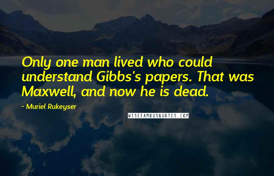 Muriel Rukeyser Quotes: Only one man lived who could understand Gibbs's papers. That was Maxwell, and now he is dead.