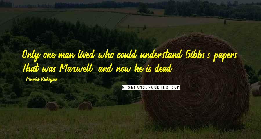 Muriel Rukeyser Quotes: Only one man lived who could understand Gibbs's papers. That was Maxwell, and now he is dead.