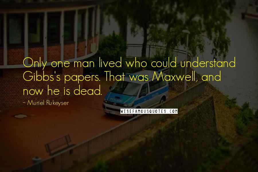 Muriel Rukeyser Quotes: Only one man lived who could understand Gibbs's papers. That was Maxwell, and now he is dead.