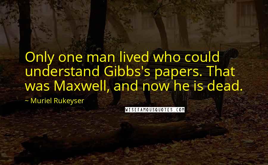 Muriel Rukeyser Quotes: Only one man lived who could understand Gibbs's papers. That was Maxwell, and now he is dead.