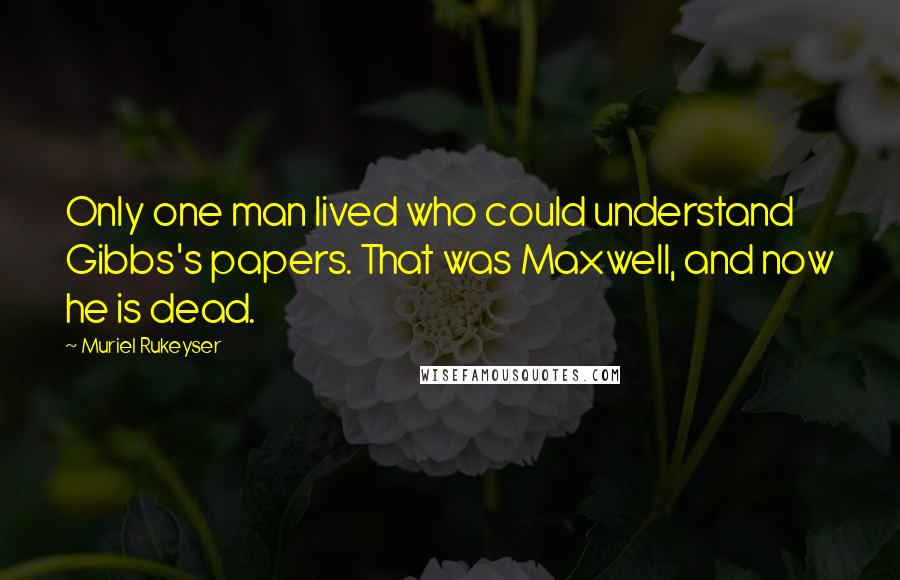 Muriel Rukeyser Quotes: Only one man lived who could understand Gibbs's papers. That was Maxwell, and now he is dead.