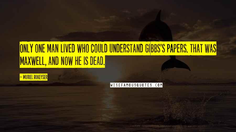 Muriel Rukeyser Quotes: Only one man lived who could understand Gibbs's papers. That was Maxwell, and now he is dead.