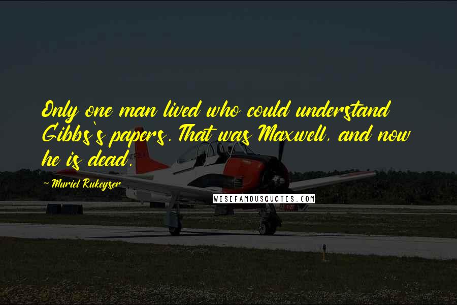 Muriel Rukeyser Quotes: Only one man lived who could understand Gibbs's papers. That was Maxwell, and now he is dead.