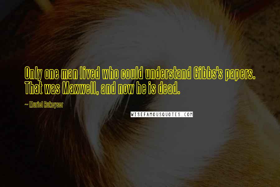 Muriel Rukeyser Quotes: Only one man lived who could understand Gibbs's papers. That was Maxwell, and now he is dead.