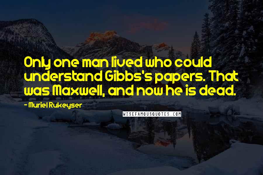 Muriel Rukeyser Quotes: Only one man lived who could understand Gibbs's papers. That was Maxwell, and now he is dead.