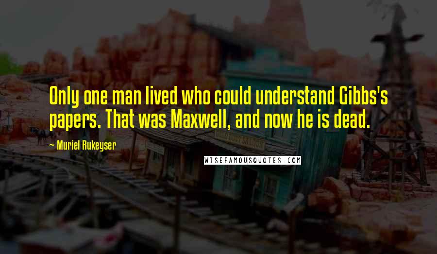 Muriel Rukeyser Quotes: Only one man lived who could understand Gibbs's papers. That was Maxwell, and now he is dead.