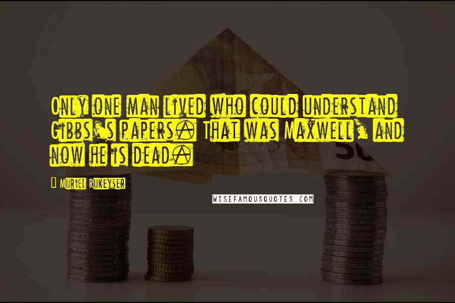 Muriel Rukeyser Quotes: Only one man lived who could understand Gibbs's papers. That was Maxwell, and now he is dead.