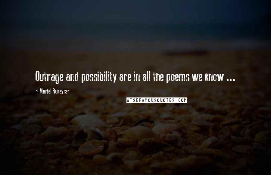 Muriel Rukeyser Quotes: Outrage and possibility are in all the poems we know ...