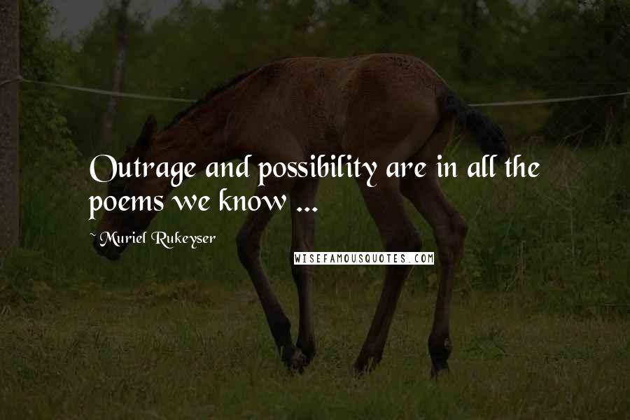 Muriel Rukeyser Quotes: Outrage and possibility are in all the poems we know ...