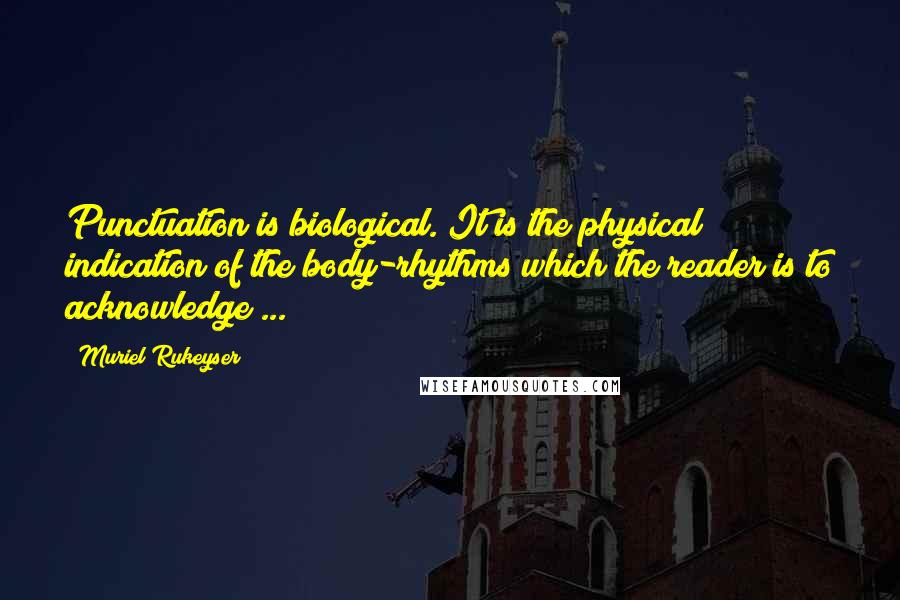 Muriel Rukeyser Quotes: Punctuation is biological. It is the physical indication of the body-rhythms which the reader is to acknowledge ...