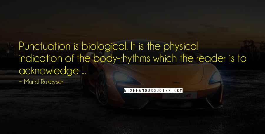 Muriel Rukeyser Quotes: Punctuation is biological. It is the physical indication of the body-rhythms which the reader is to acknowledge ...