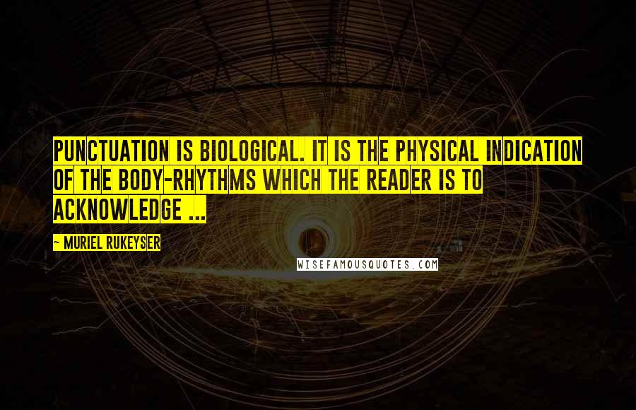 Muriel Rukeyser Quotes: Punctuation is biological. It is the physical indication of the body-rhythms which the reader is to acknowledge ...