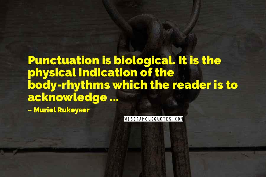 Muriel Rukeyser Quotes: Punctuation is biological. It is the physical indication of the body-rhythms which the reader is to acknowledge ...