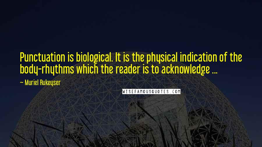 Muriel Rukeyser Quotes: Punctuation is biological. It is the physical indication of the body-rhythms which the reader is to acknowledge ...