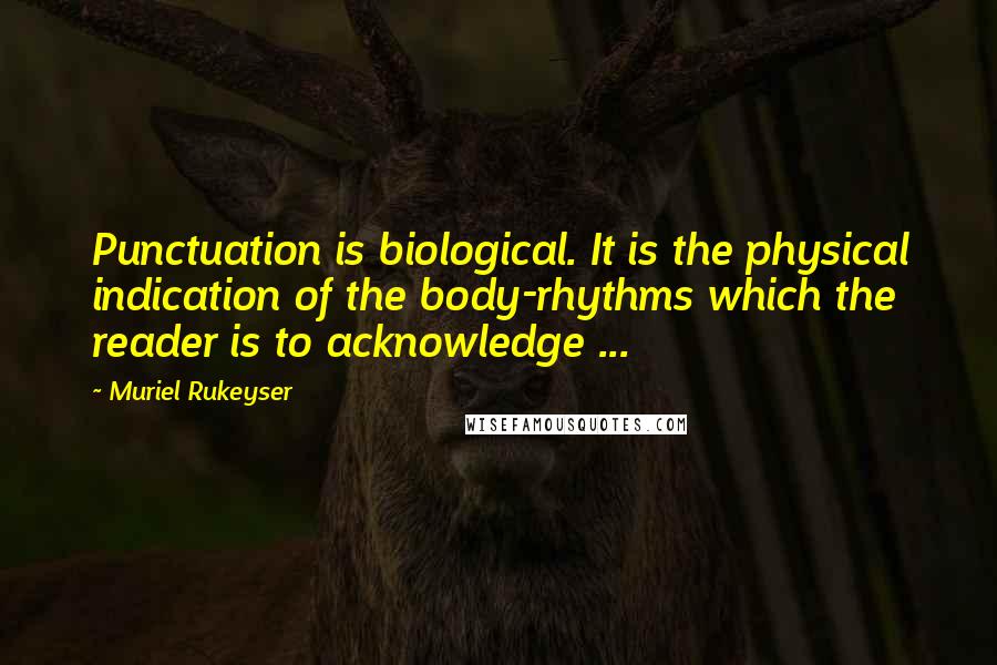 Muriel Rukeyser Quotes: Punctuation is biological. It is the physical indication of the body-rhythms which the reader is to acknowledge ...