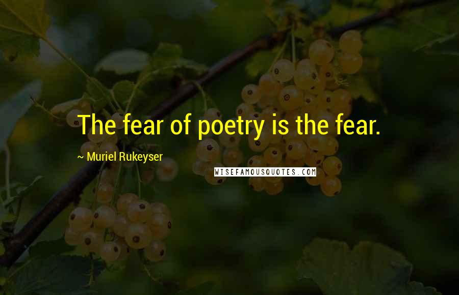 Muriel Rukeyser Quotes: The fear of poetry is the fear.