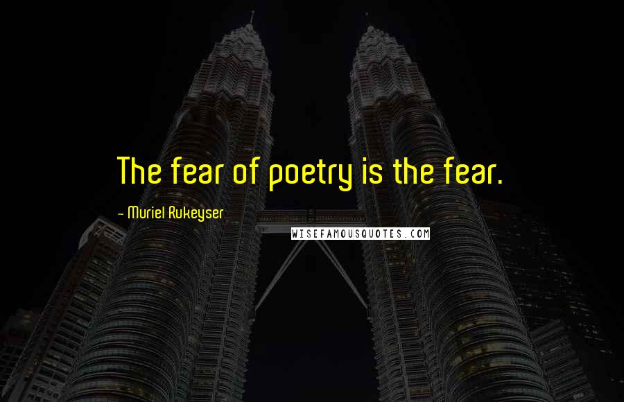 Muriel Rukeyser Quotes: The fear of poetry is the fear.