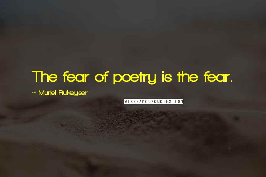 Muriel Rukeyser Quotes: The fear of poetry is the fear.