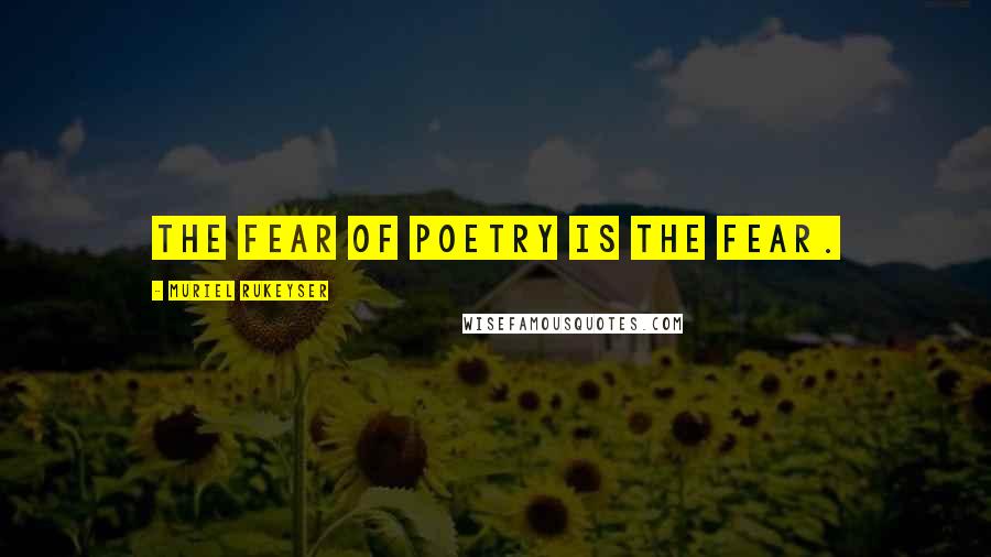 Muriel Rukeyser Quotes: The fear of poetry is the fear.