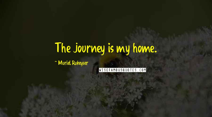 Muriel Rukeyser Quotes: The journey is my home.