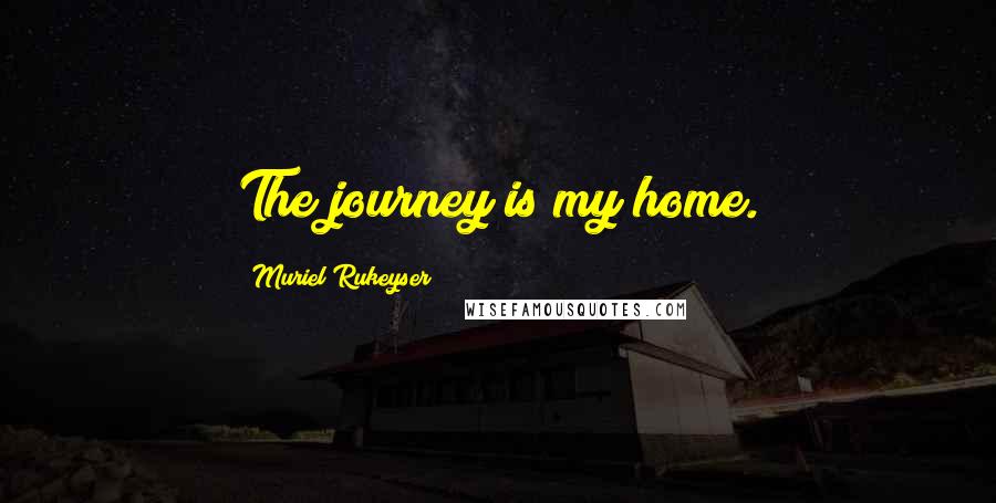 Muriel Rukeyser Quotes: The journey is my home.