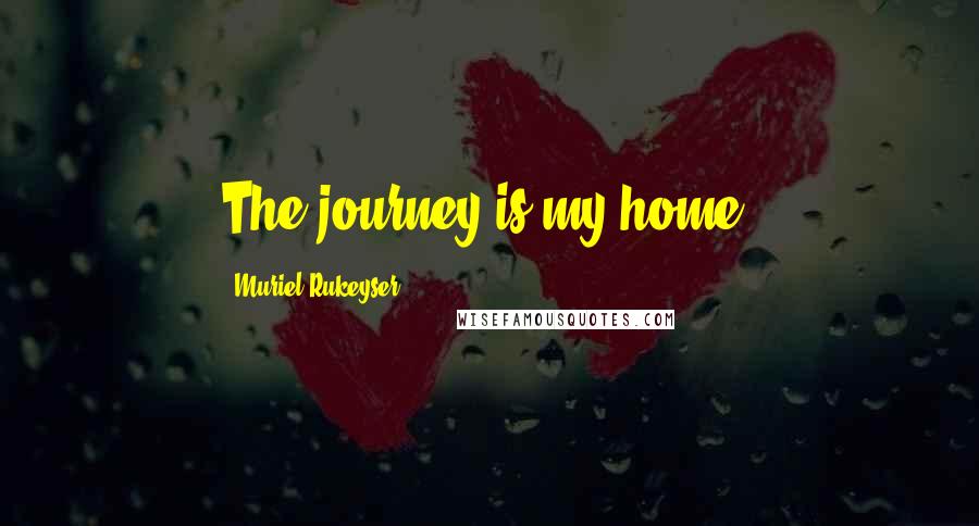 Muriel Rukeyser Quotes: The journey is my home.