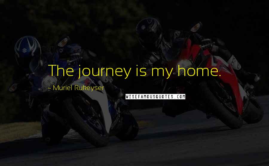 Muriel Rukeyser Quotes: The journey is my home.