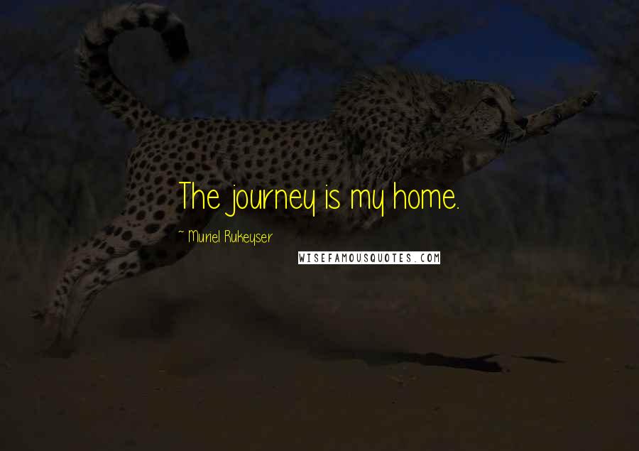 Muriel Rukeyser Quotes: The journey is my home.