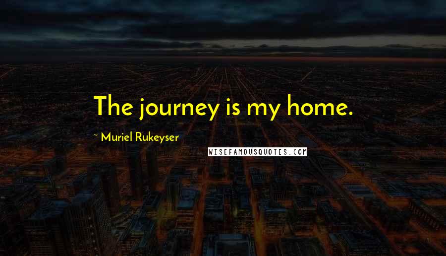 Muriel Rukeyser Quotes: The journey is my home.