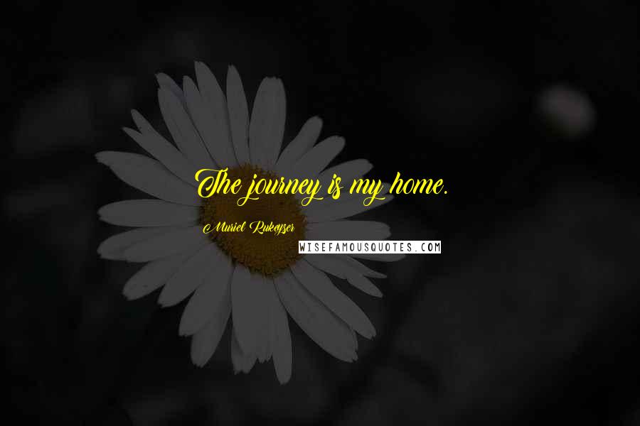 Muriel Rukeyser Quotes: The journey is my home.