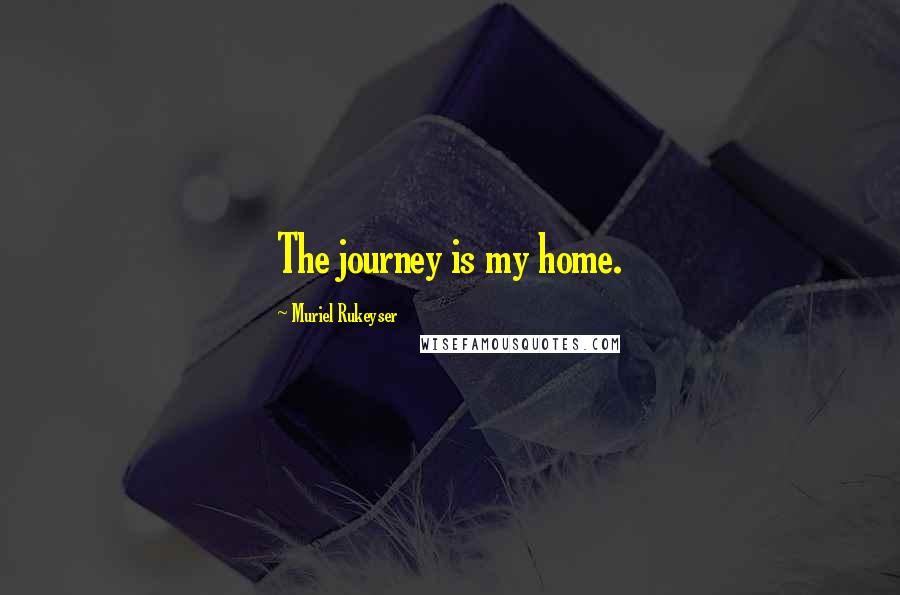 Muriel Rukeyser Quotes: The journey is my home.