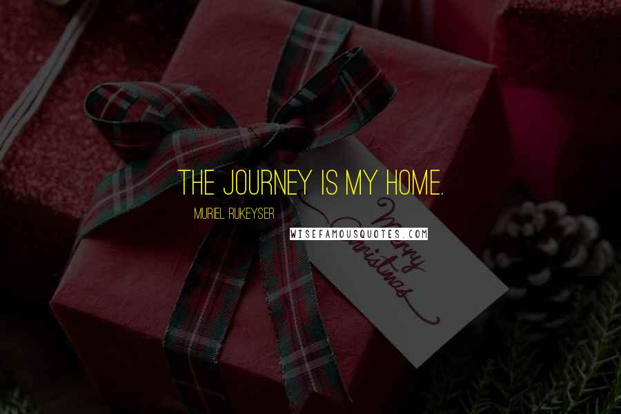 Muriel Rukeyser Quotes: The journey is my home.