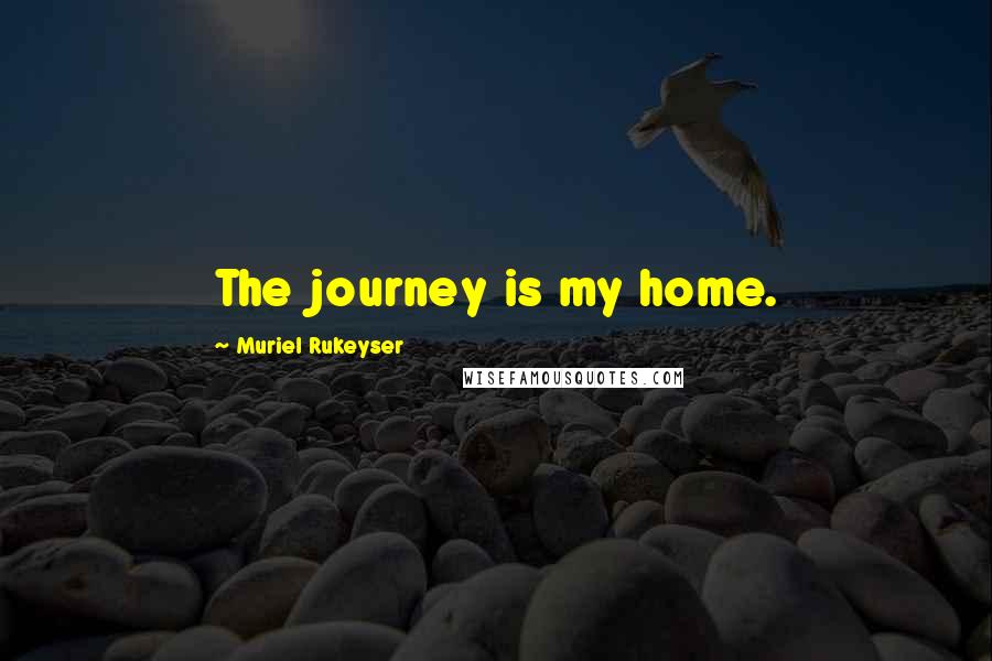 Muriel Rukeyser Quotes: The journey is my home.