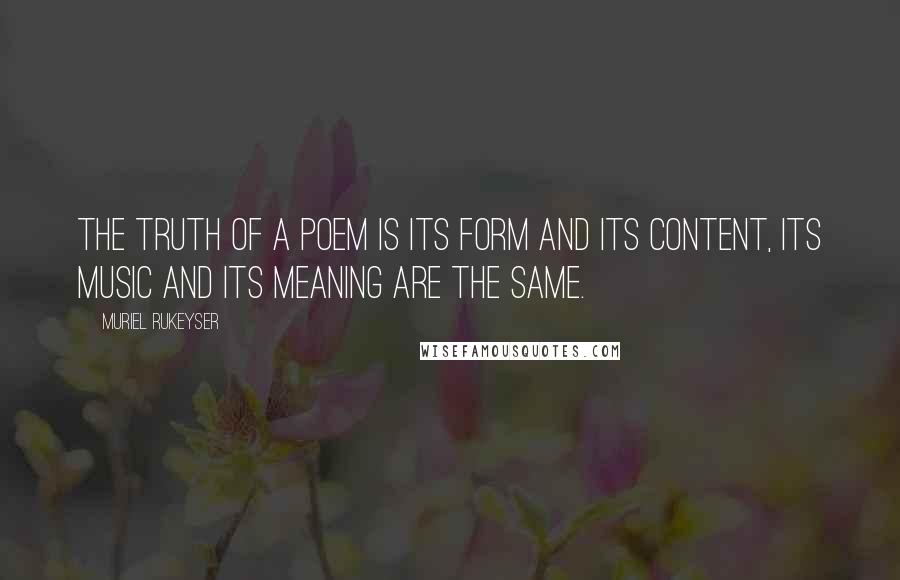 Muriel Rukeyser Quotes: The truth of a poem is its form and its content, its music and its meaning are the same.