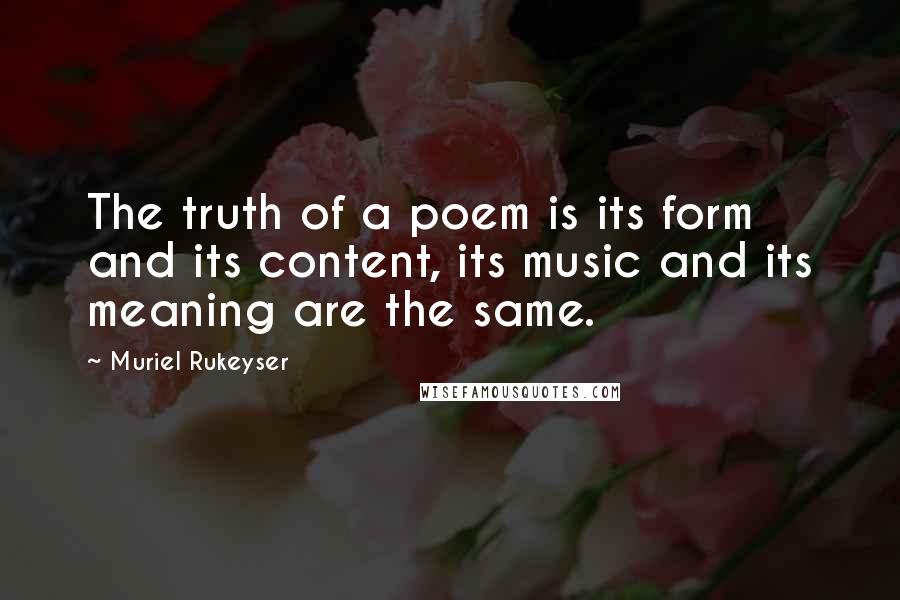 Muriel Rukeyser Quotes: The truth of a poem is its form and its content, its music and its meaning are the same.