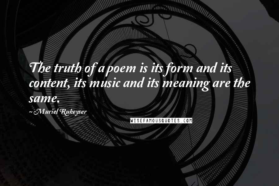 Muriel Rukeyser Quotes: The truth of a poem is its form and its content, its music and its meaning are the same.