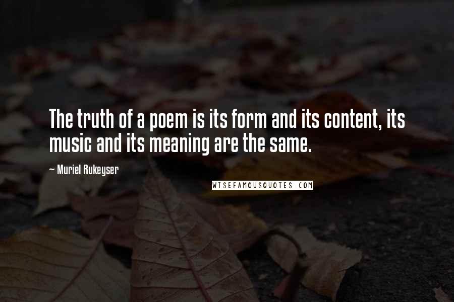 Muriel Rukeyser Quotes: The truth of a poem is its form and its content, its music and its meaning are the same.