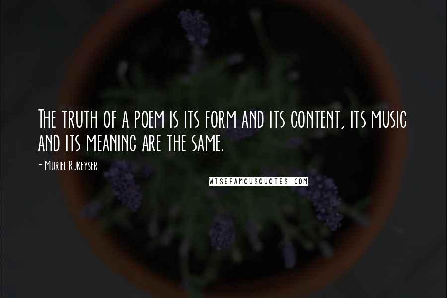 Muriel Rukeyser Quotes: The truth of a poem is its form and its content, its music and its meaning are the same.