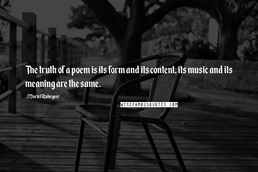 Muriel Rukeyser Quotes: The truth of a poem is its form and its content, its music and its meaning are the same.