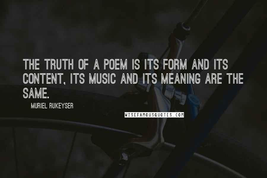 Muriel Rukeyser Quotes: The truth of a poem is its form and its content, its music and its meaning are the same.